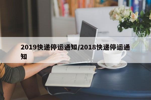 2019快递停运通知/2018快递停运通知