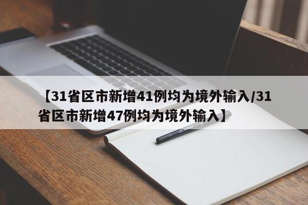 【31省区市新增41例均为境外输入/31省区市新增47例均为境外输入】