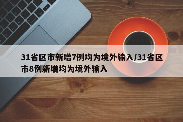 31省区市新增7例均为境外输入/31省区市8例新增均为境外输入