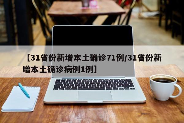 【31省份新增本土确诊71例/31省份新增本土确诊病例1例】