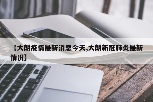 【大朗疫情最新消息今天,大朗新冠肺炎最新情况】