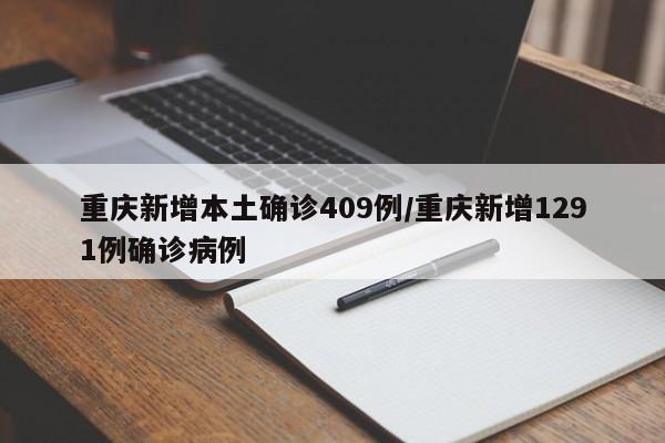 重庆新增本土确诊409例/重庆新增1291例确诊病例