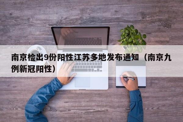 南京检出9份阳性江苏多地发布通知(南京九例新冠阳性)