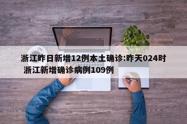 浙江昨日新增12例本土确诊:昨天024时 浙江新增确诊病例109例