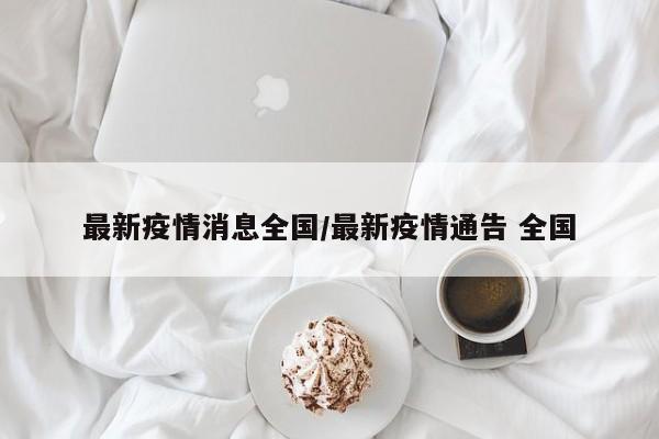 最新疫情消息全国/最新疫情通告 全国
