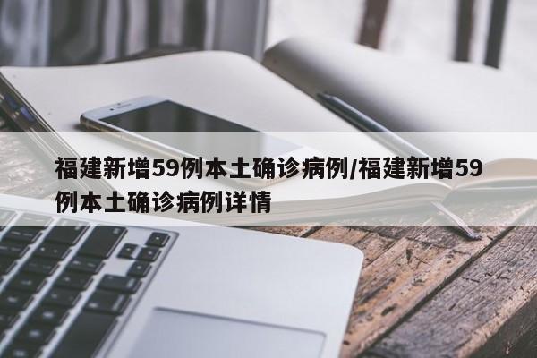 福建新增59例本土确诊病例/福建新增59例本土确诊病例详情