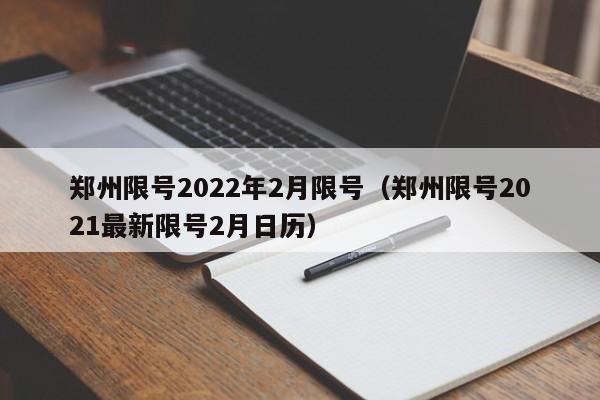 郑州限号2022年2月限号(郑州限号2021最新限号2月日历)