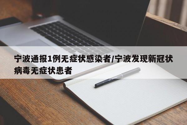 宁波通报1例无症状感染者/宁波发现新冠状病毒无症状患者