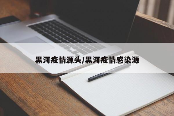 黑河疫情源头/黑河疫情感染源