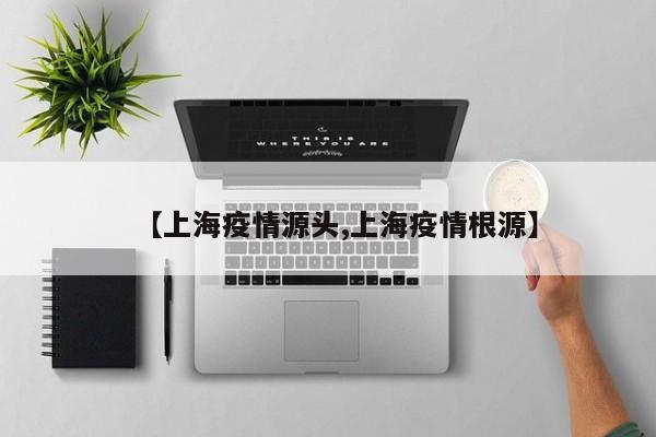 【上海疫情源头,上海疫情根源】