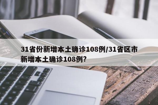 31省份新增本土确诊108例/31省区市新增本土确诊108例?
