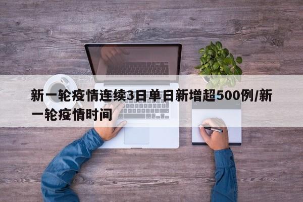 新一轮疫情连续3日单日新增超500例/新一轮疫情时间