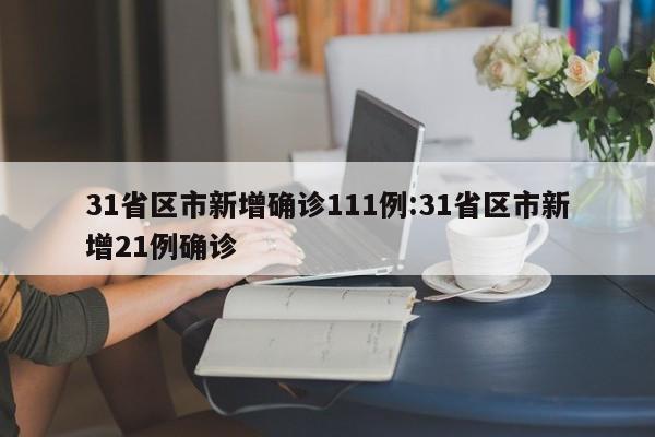 31省区市新增确诊111例:31省区市新增21例确诊