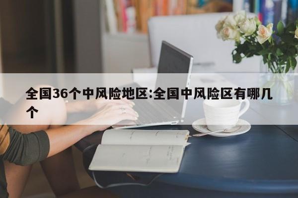 全国36个中风险地区:全国中风险区有哪几个
