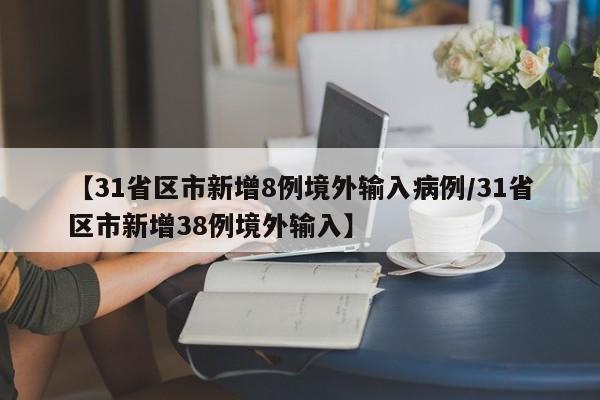 【31省区市新增8例境外输入病例/31省区市新增38例境外输入】