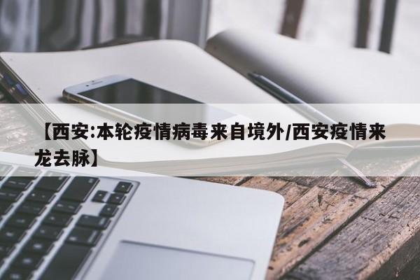 【西安:本轮疫情病毒来自境外/西安疫情来龙去脉】