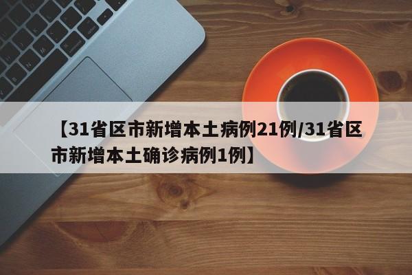 【31省区市新增本土病例21例/31省区市新增本土确诊病例1例】
