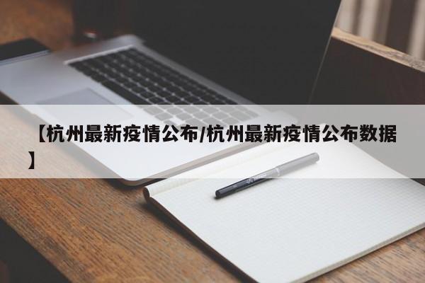 【杭州最新疫情公布/杭州最新疫情公布数据】