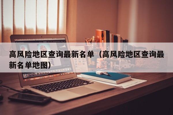 高风险地区查询最新名单(高风险地区查询最新名单地图)