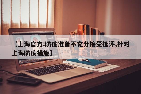 【上海官方:防疫准备不充分接受批评,针对上海防疫措施】