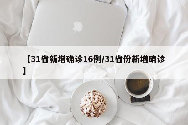 【31省新增确诊16例/31省份新增确诊】