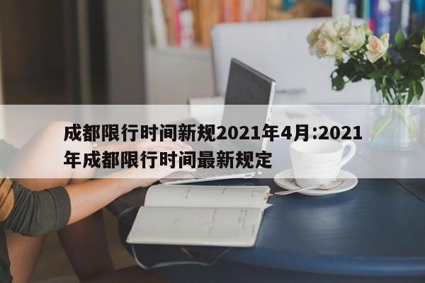 成都限行时间新规2021年4月:2021年成都限行时间最新规定