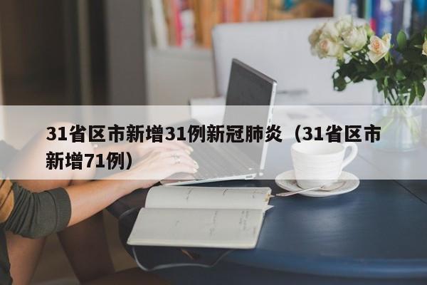31省区市新增31例新冠肺炎(31省区市新增71例)