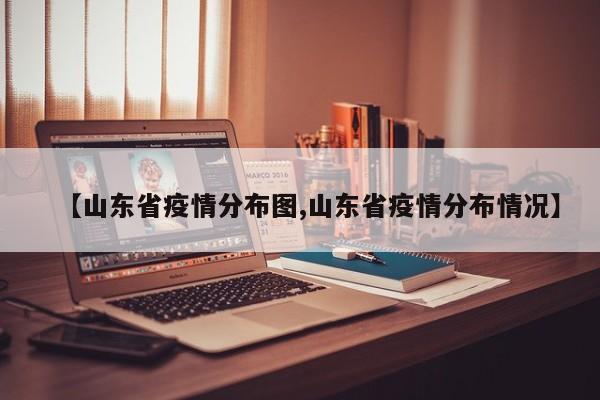 【山东省疫情分布图,山东省疫情分布情况】
