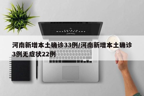 河南新增本土确诊33例/河南新增本土确诊3例无症状22例