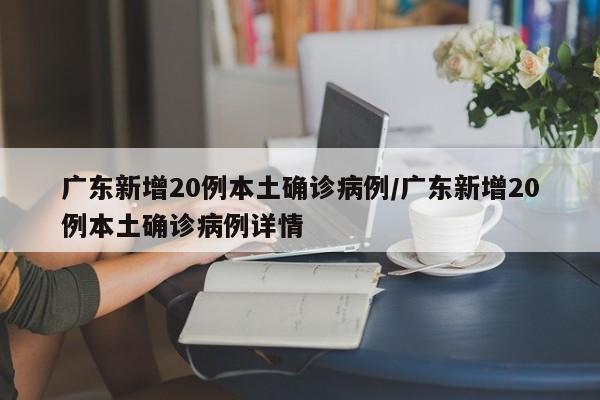 广东新增20例本土确诊病例/广东新增20例本土确诊病例详情