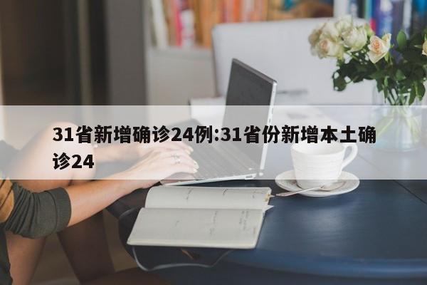 31省新增确诊24例:31省份新增本土确诊24