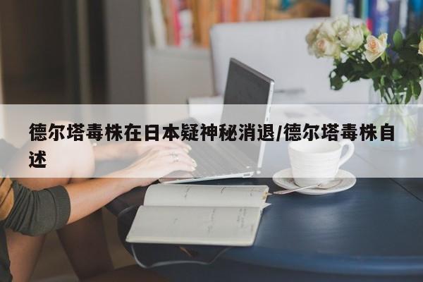 德尔塔毒株在日本疑神秘消退/德尔塔毒株自述