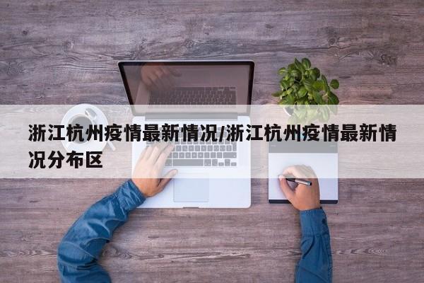 浙江杭州疫情最新情况/浙江杭州疫情最新情况分布区