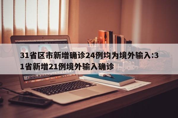 31省区市新增确诊24例均为境外输入:31省新增21例境外输入确诊
