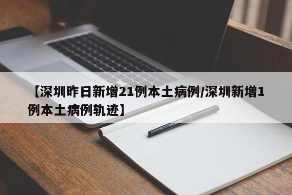 【深圳昨日新增21例本土病例/深圳新增1例本土病例轨迹】