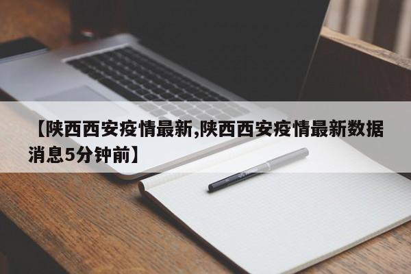 【陕西西安疫情最新,陕西西安疫情最新数据消息5分钟前】