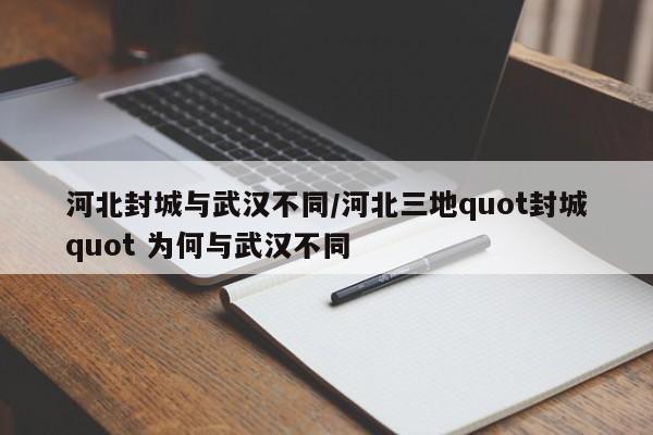 河北封城与武汉不同/河北三地quot封城quot 为何与武汉不同