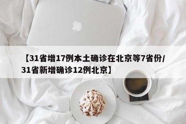 【31省增17例本土确诊在北京等7省份/31省新增确诊12例北京】