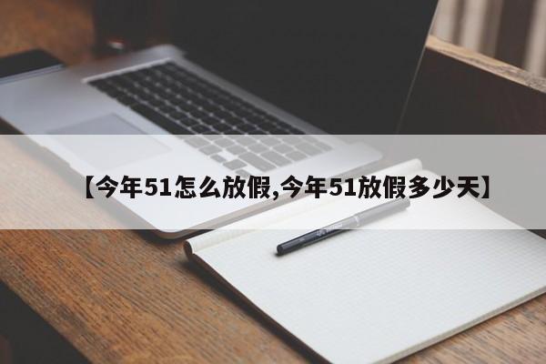 【今年51怎么放假,今年51放假多少天】