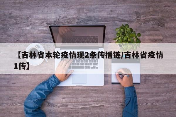 【吉林省本轮疫情现2条传播链/吉林省疫情1传】