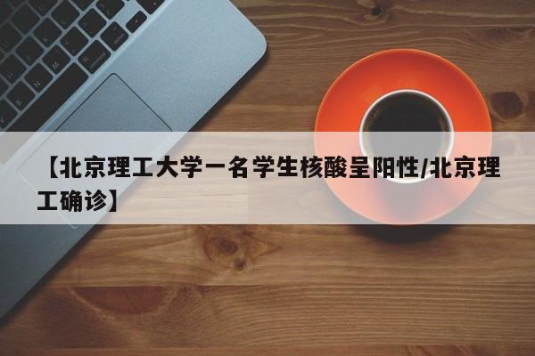 【北京理工大学一名学生核酸呈阳性/北京理工确诊】