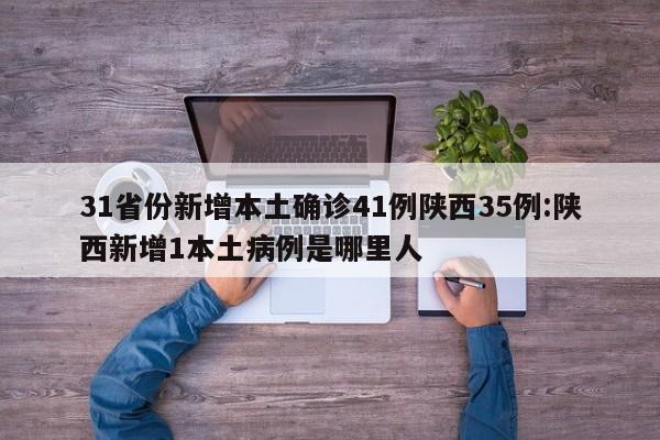 31省份新增本土确诊41例陕西35例:陕西新增1本土病例是哪里人
