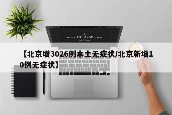 【北京增3026例本土无症状/北京新增10例无症状】