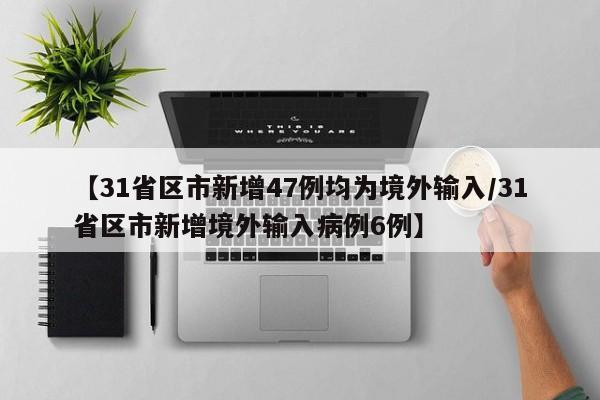 【31省区市新增47例均为境外输入/31省区市新增境外输入病例6例】