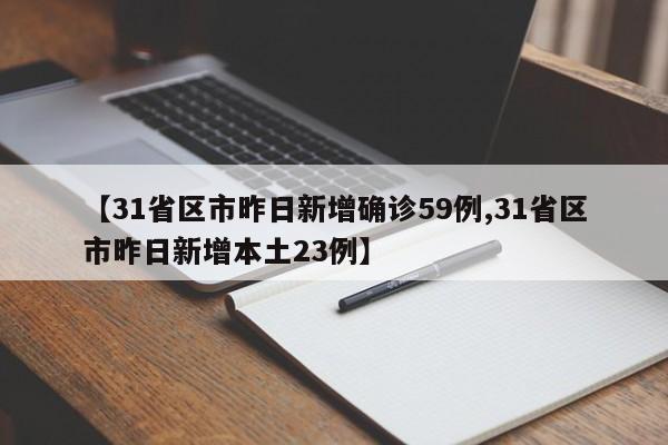 【31省区市昨日新增确诊59例,31省区市昨日新增本土23例】