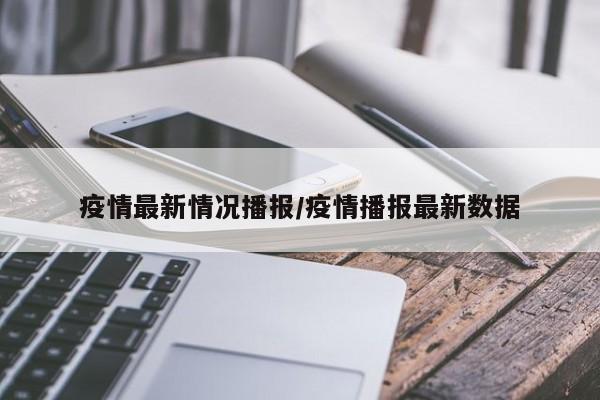 疫情最新情况播报/疫情播报最新数据