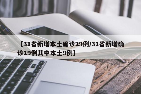 【31省新增本土确诊29例/31省新增确诊19例其中本土9例】