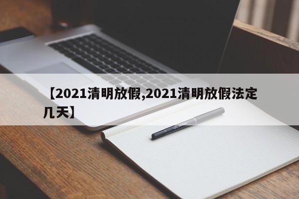 【2021清明放假,2021清明放假法定几天】