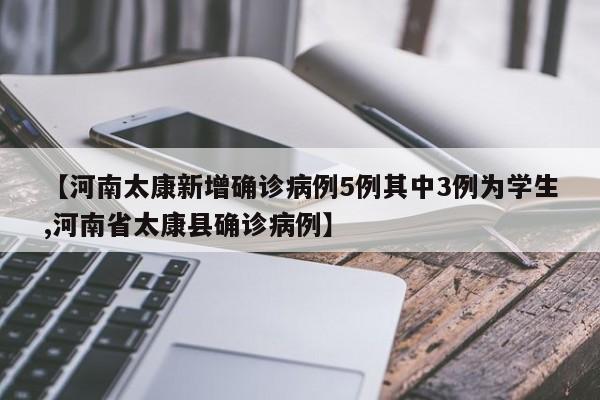 【河南太康新增确诊病例5例其中3例为学生,河南省太康县确诊病例】