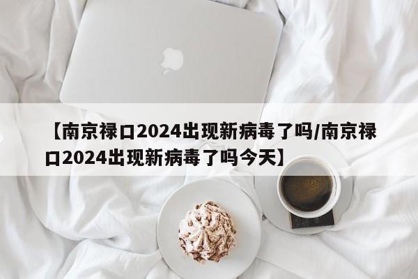 【南京禄口2024出现新病毒了吗/南京禄口2024出现新病毒了吗今天】